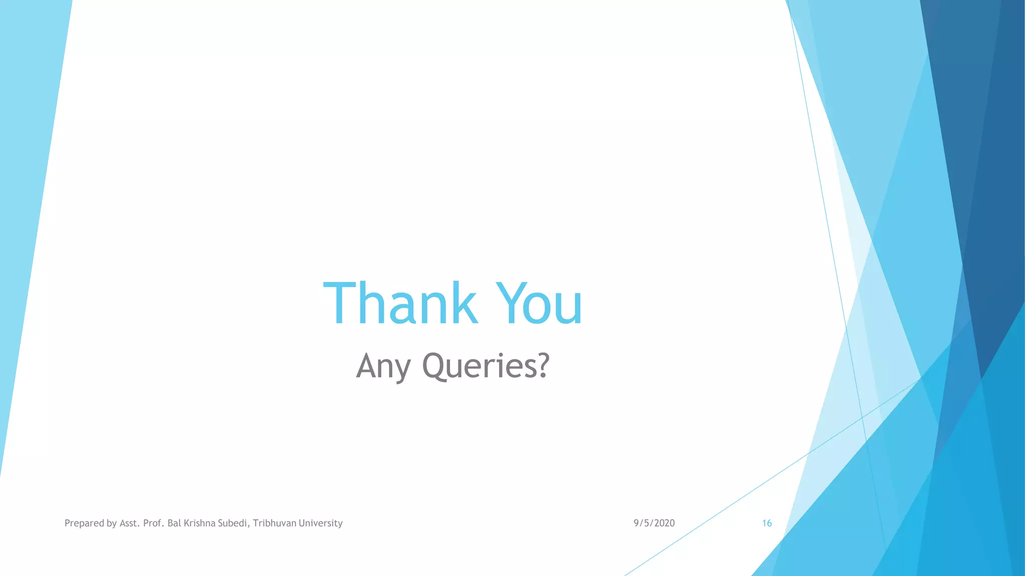 Thank You
Any Queries?
9/5/2020Prepared by Asst. Prof. Bal Krishna Subedi, Tribhuvan University 16
 