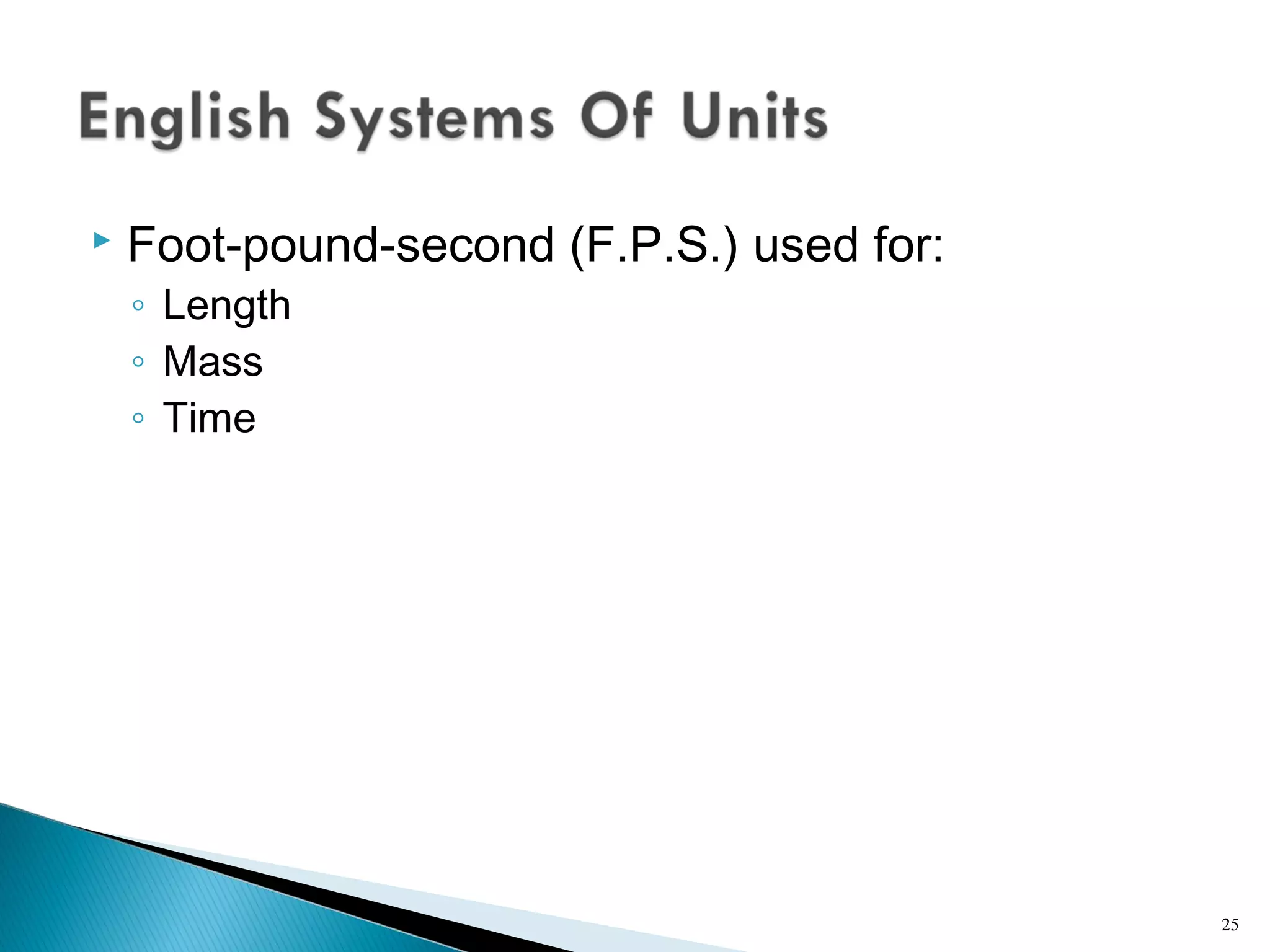  Foot-pound-second (F.P.S.) used for:
◦ Length
◦ Mass
◦ Time
25
 