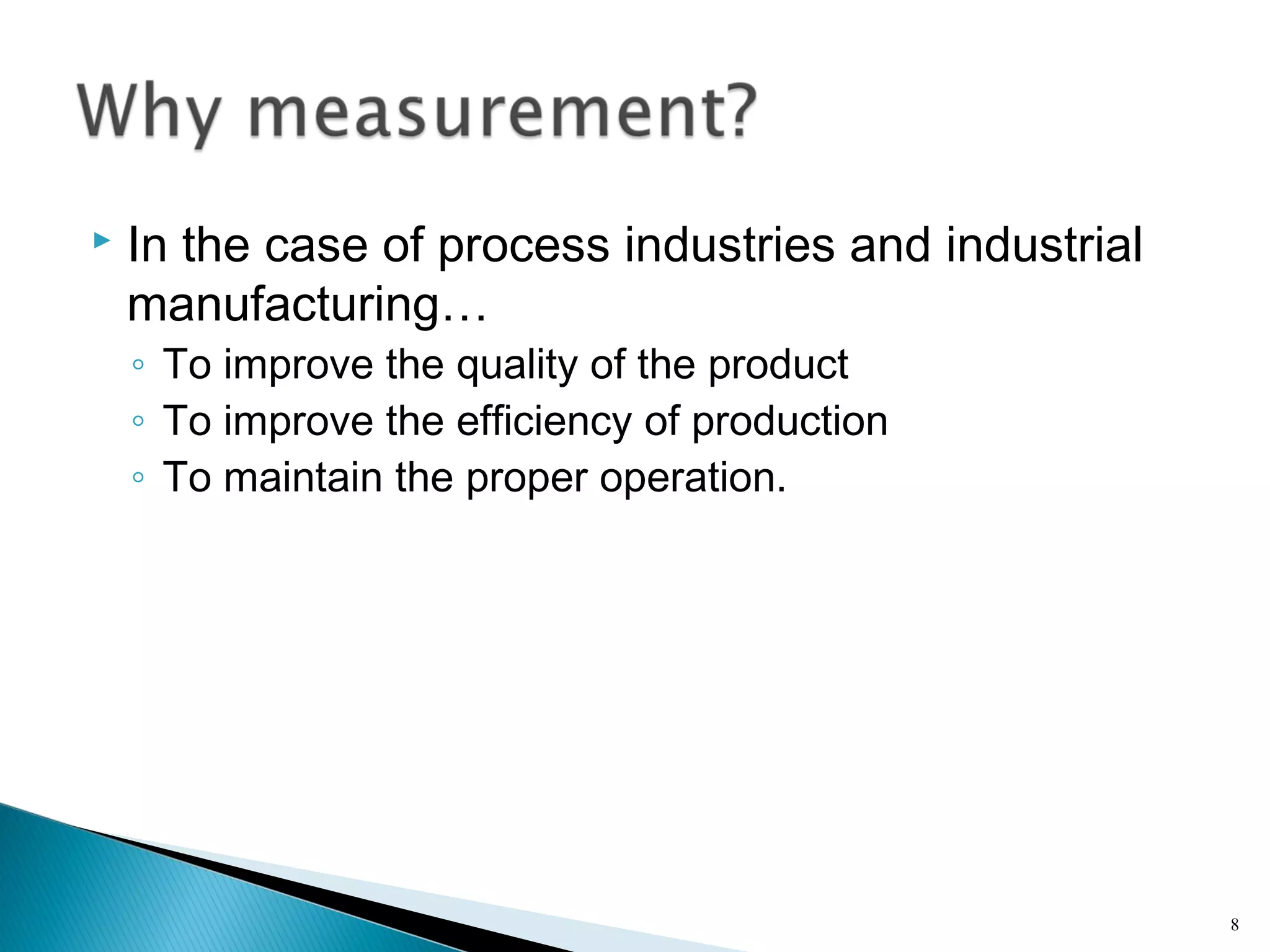  In the case of process industries and industrial
manufacturing…
◦ To improve the quality of the product
◦ To improve the efficiency of production
◦ To maintain the proper operation.
8
 