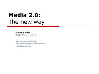 Media 2.0:   The new way Zoran Ricliev Digital Media Consultant http://twitter.com/xorran http://www.linkedin.com/in/ricliev [email_address] 