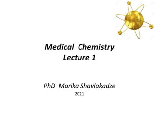 Medical Chemistry
Lecture 1
PhD Marika Shavlakadze
2021
 