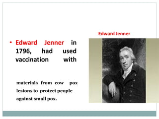 Jenner in
• Edward
1796, had
vaccination
used
with
materials from cow pox
lesions to protect people
against small pox.
Edward Jenner
 