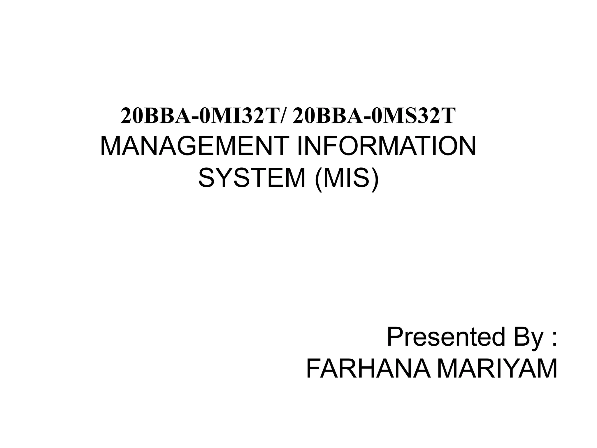 20BBA-0MI32T/ 20BBA-0MS32T
MANAGEMENT INFORMATION
SYSTEM (MIS)
Presented By :
FARHANA MARIYAM
 