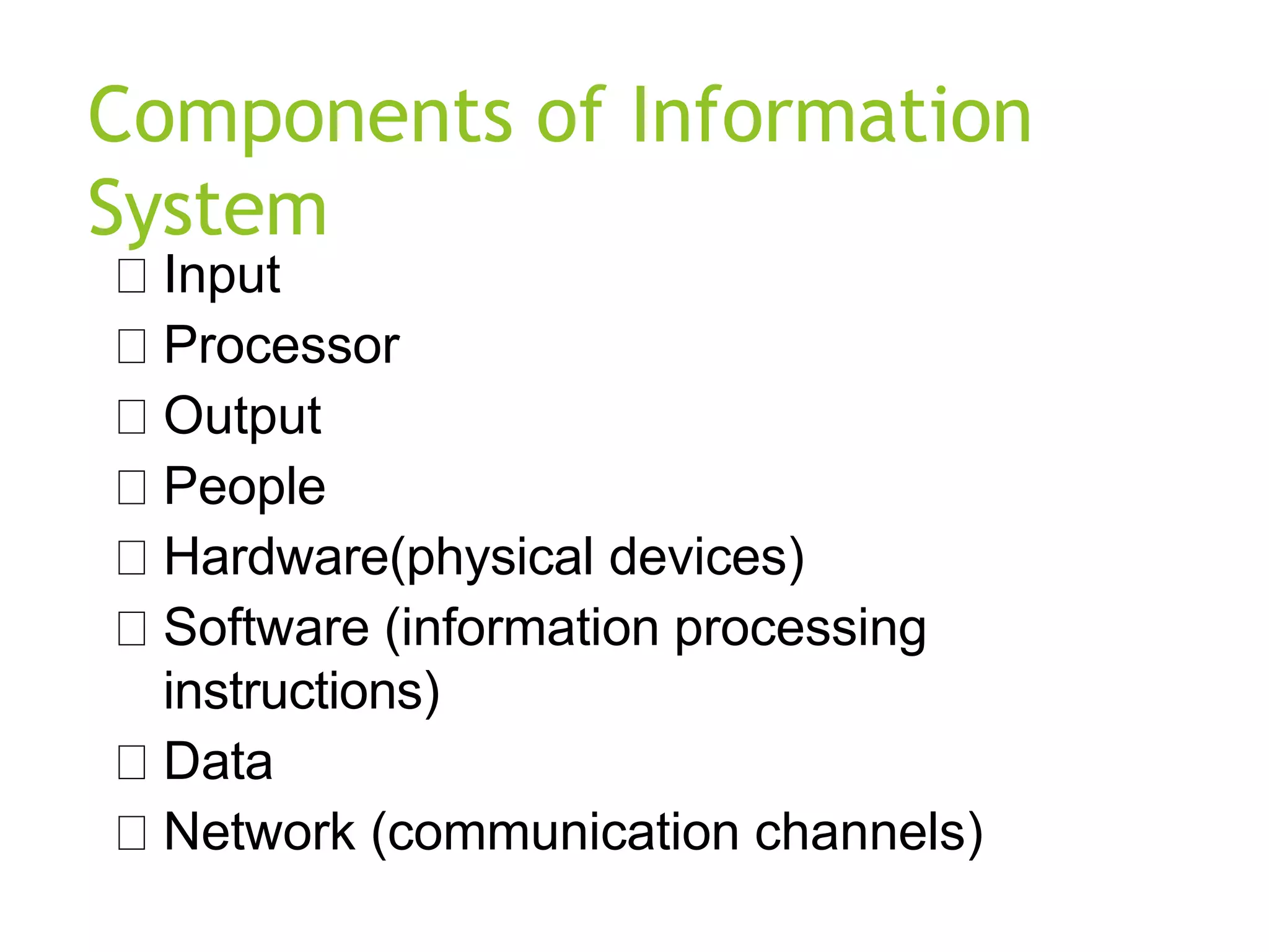 Components of Information
System
Input
Processor
Output
People
Hardware(physical devices)
Software (information processing
instructions)
Data
Network (communication channels)
 