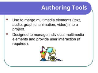 Authoring Tools
 Use to merge multimedia elements (text,
audio, graphic, animation, video) into a
project.
 Designed to manage individual multimedia
elements and provide user interaction (if
required).
 
