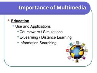 Importance of Multimedia
 Education
Use and Applications
Courseware / Simulations
E-Learning / Distance Learning
Information Searching
 