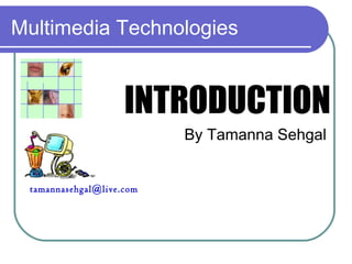 Multimedia Technologies
INTRODUCTION
By Tamanna Sehgal
tamannasehgal@live.com
 