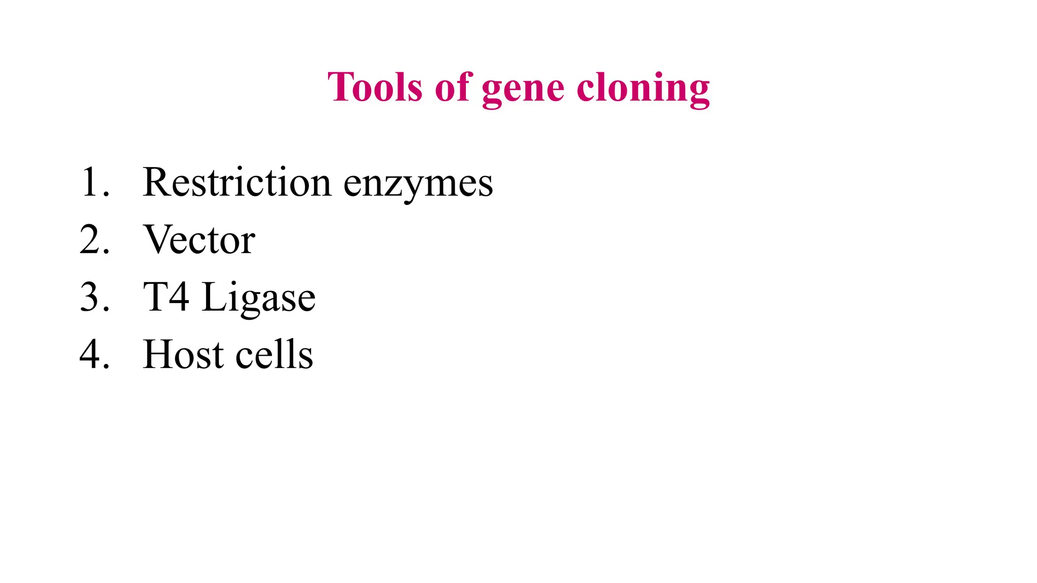 Tools of gene cloning
1. Restriction enzymes
2. Vector
3. T4 Ligase
4. Host cells
 