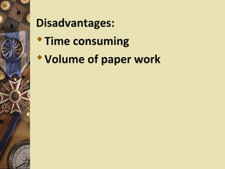 Disadvantages:
 Time consuming
 Volume of paper work
 