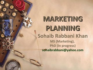 MARKETING
 PLANNING
Sohaib Rabbani Khan
      MS (Marketing),
      PhD (In progress)
 sohaibrabbani@yahoo.com
 
