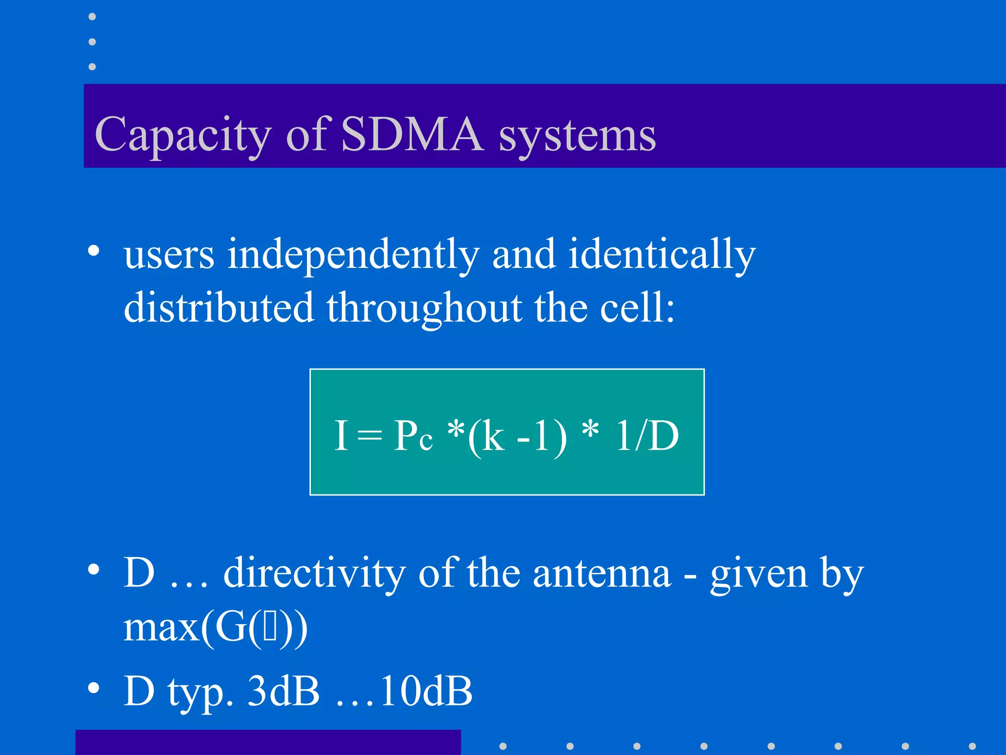 Capacity of SDMA systems
• users independently and identically
distributed throughout the cell:
I = Pc *(k -1) * 1/D
• D … directivity of the antenna - given by
max(G())
• D typ. 3dB …10dB
 