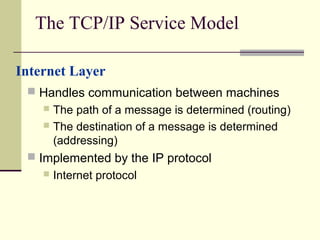 The TCP/IP Service Model
 Handles communication between machines
 The path of a message is determined (routing)
 The de...