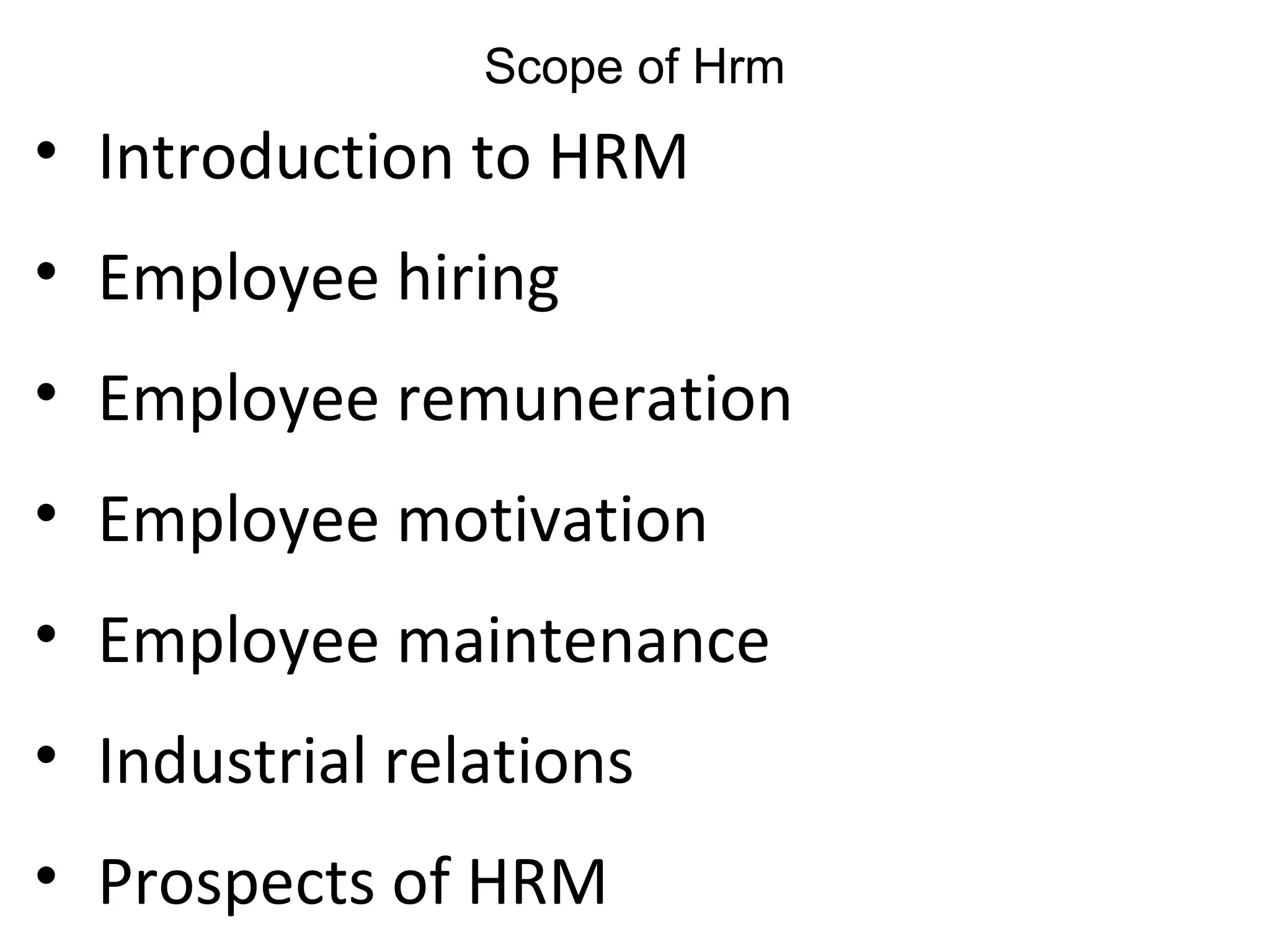 Scope of Hrm
• Introduction to HRM
• Employee hiring
• Employee remuneration
• Employee motivation
• Employee maintenance
• Industrial relations
• Prospects of HRM
 