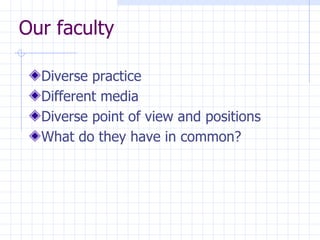 Our faculty Diverse practice Different media Diverse point of view and positions What do they have in common? 