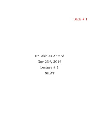 Slide # 1
Dr. Akhlas Ahmed
Nov 23rd, 2016
Lecture # 1
NILAT
 
