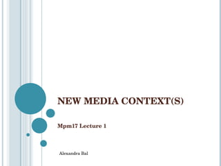 NEW MEDIA CONTEXT(S) Mpm17 Lecture 1 Alexandra Bal 