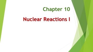 Chapter 10
Nuclear Reactions I
 