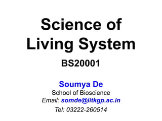 Science of
Living System
Soumya De
School of Bioscience
Email: somde@iitkgp.ac.in
Tel: 03222-260514
BS20001
 