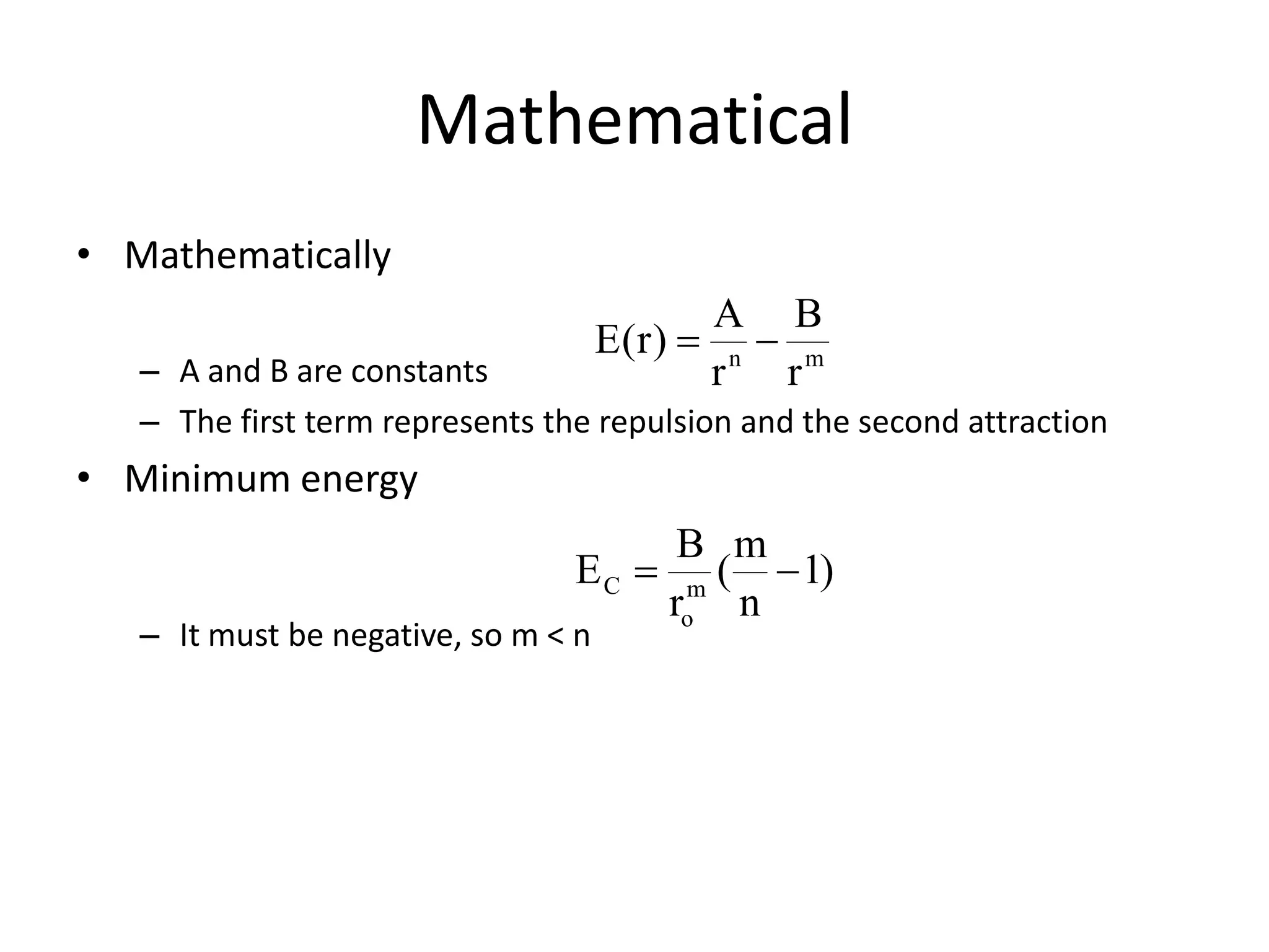 Mathematical
• Mathematically
– A and B are constants
– The first term represents the repulsion and the second attraction
• Minimum energy
– It must be negative, so m < n
mn
r
B
r
A
)r(E 
)1
n
m
(
r
B
E m
o
C 
 