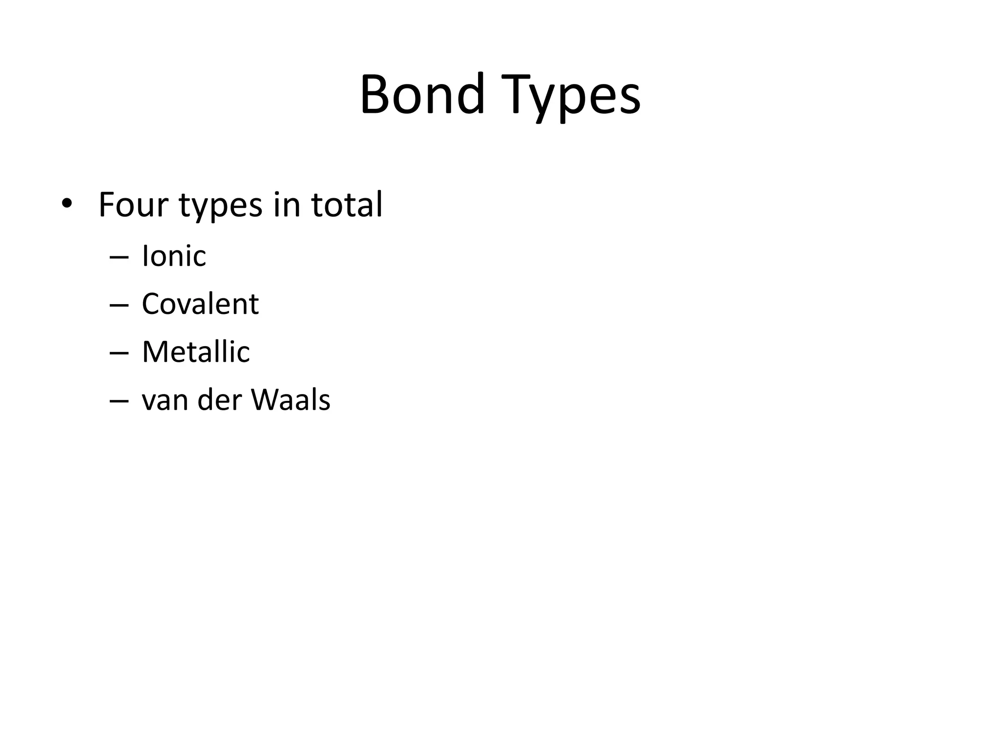 Bond Types
• Four types in total
– Ionic
– Covalent
– Metallic
– van der Waals
 