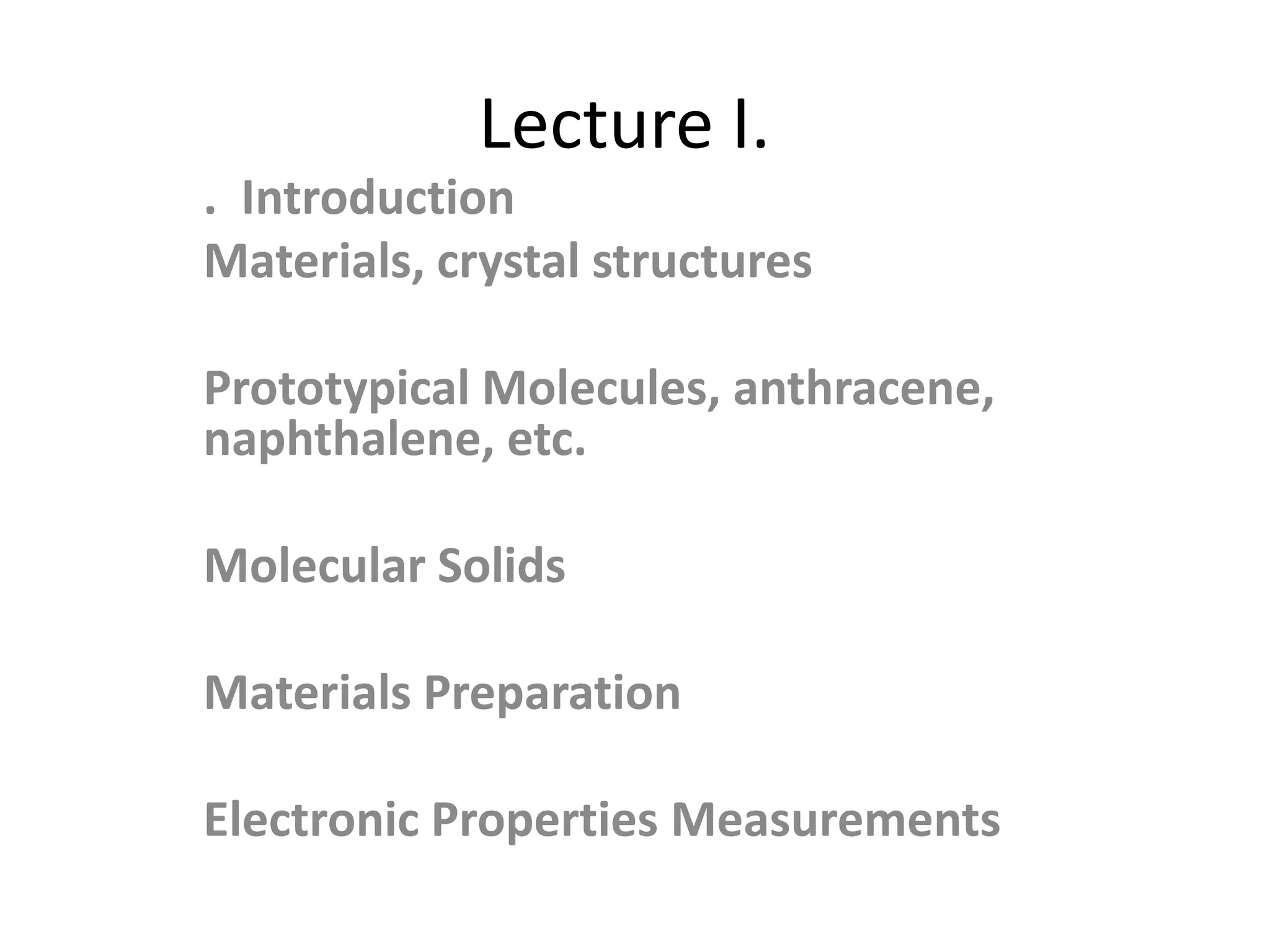 Lecture I.
. Introduction
Materials, crystal structures
Prototypical Molecules, anthracene,
naphthalene, etc.
Molecular Solids
Materials Preparation
Electronic Properties Measurements
 