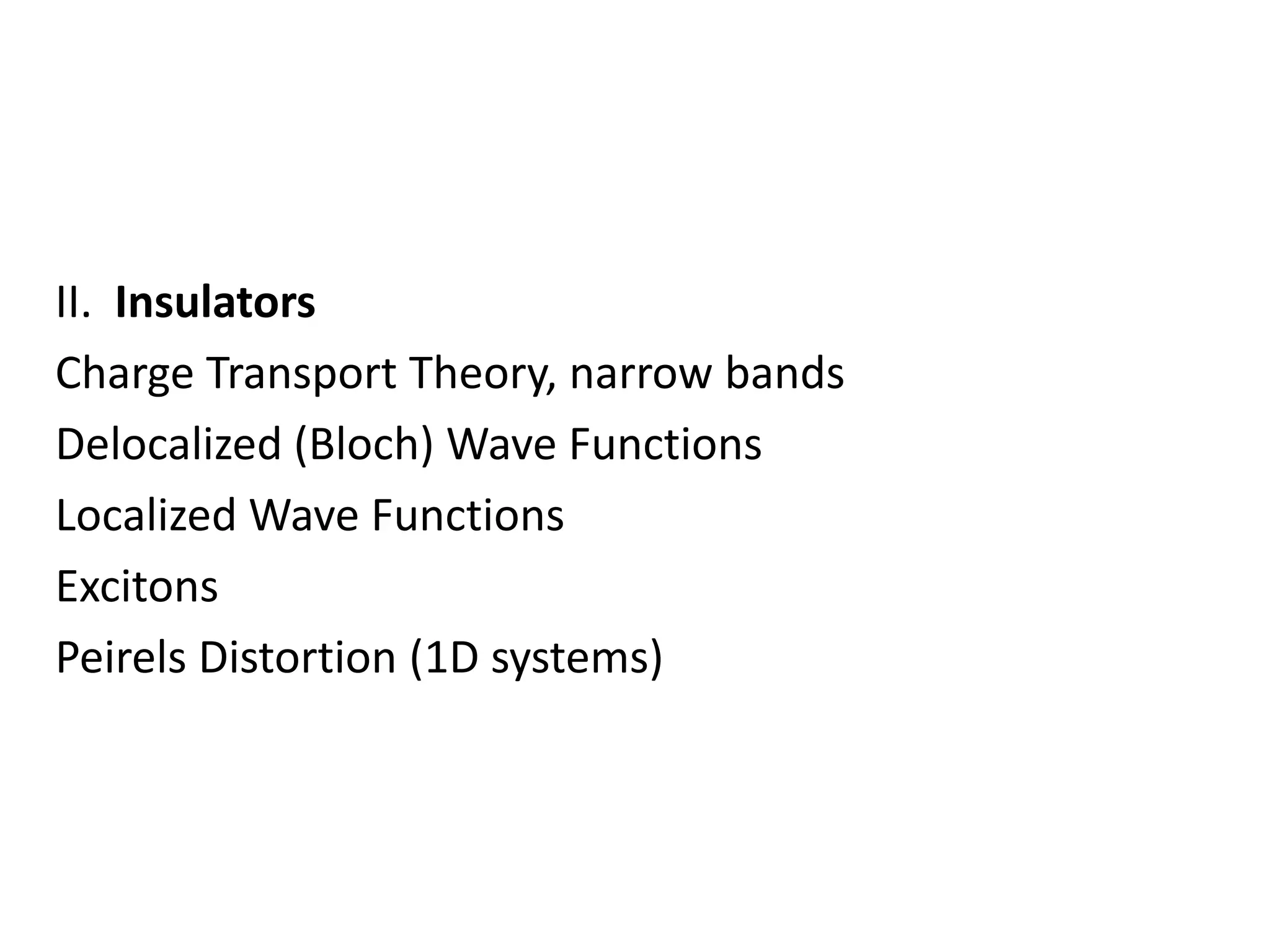 II. Insulators
Charge Transport Theory, narrow bands
Delocalized (Bloch) Wave Functions
Localized Wave Functions
Excitons
Peirels Distortion (1D systems)
 