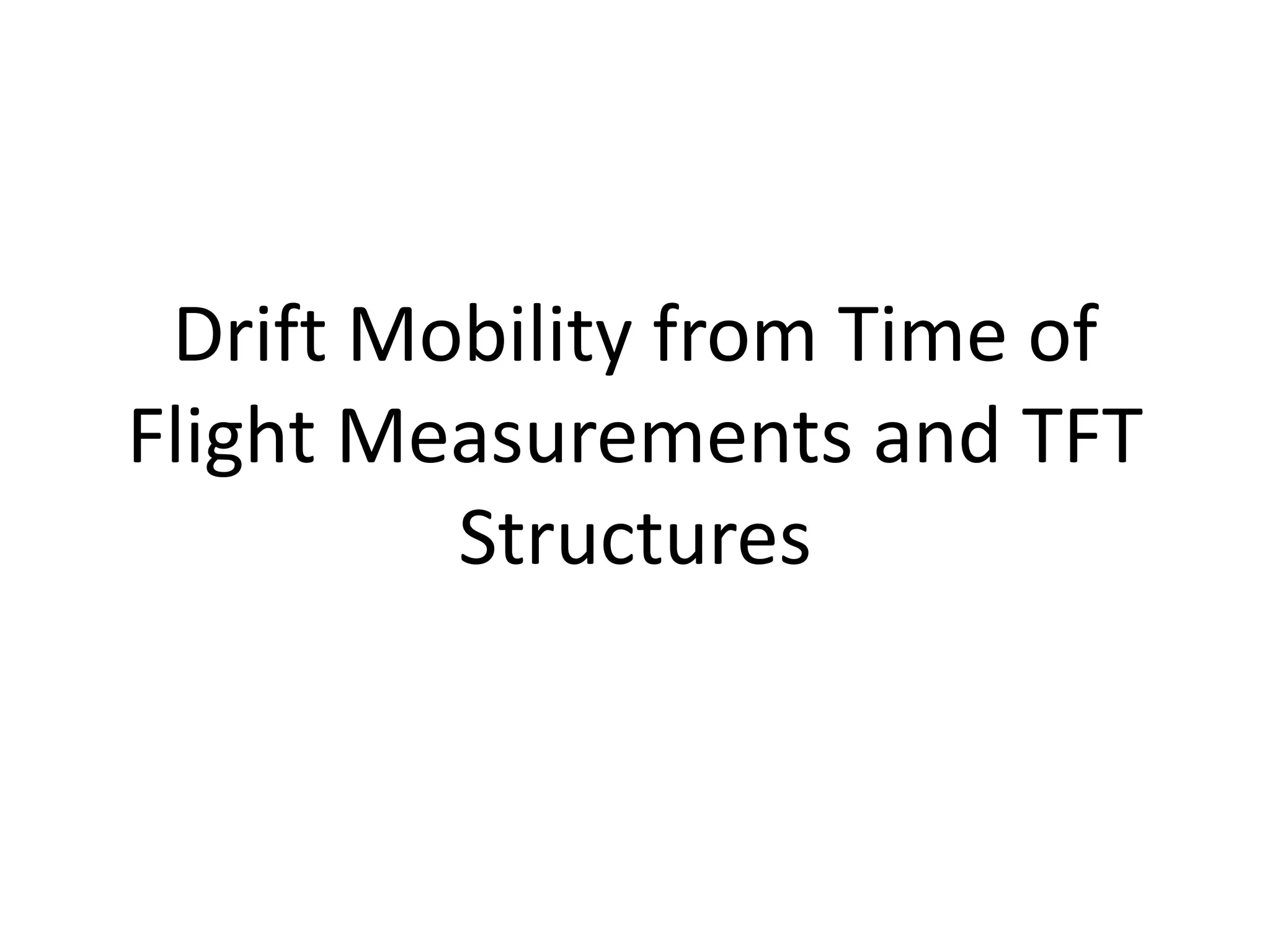 Drift Mobility from Time of
Flight Measurements and TFT
Structures
 