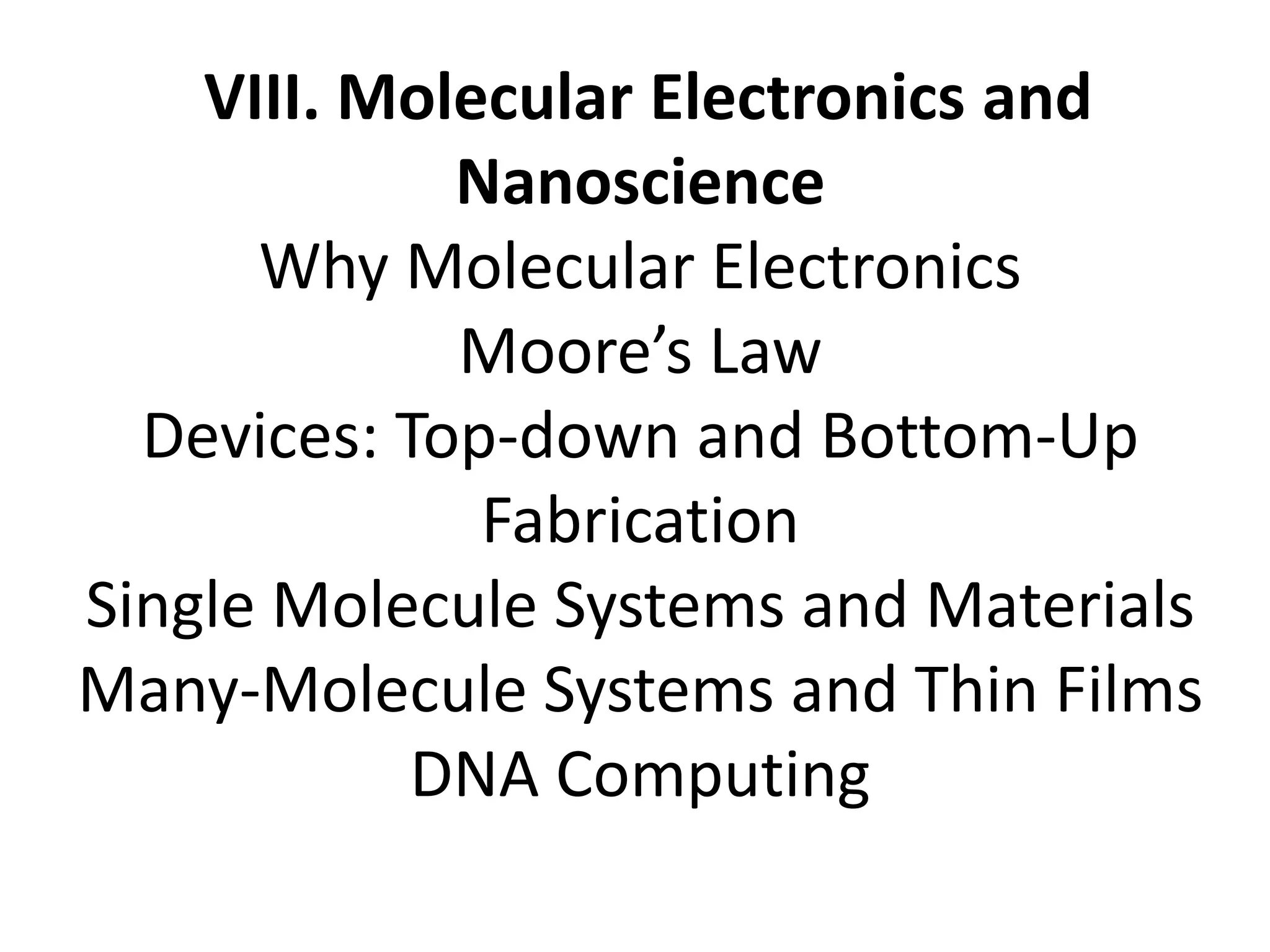 VIII. Molecular Electronics and
Nanoscience
Why Molecular Electronics
Moore’s Law
Devices: Top-down and Bottom-Up
Fabrication
Single Molecule Systems and Materials
Many-Molecule Systems and Thin Films
DNA Computing
 