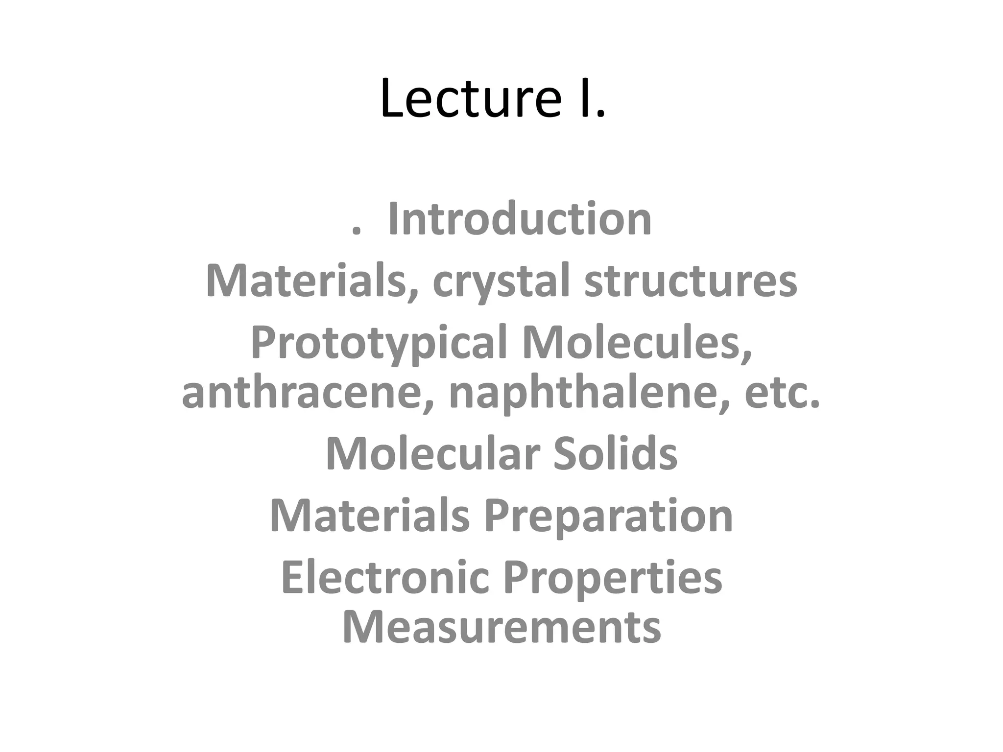 Lecture I.
. Introduction
Materials, crystal structures
Prototypical Molecules,
anthracene, naphthalene, etc.
Molecular Solids
Materials Preparation
Electronic Properties
Measurements
 