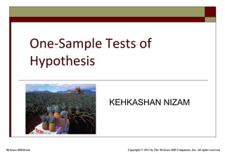 One-Sample Tests of
Hypothesis
KEHKASHAN NIZAM
Copyright © 2013 by The McGraw-Hill Companies, Inc. All rights reserved.
McGraw-Hill/Irwin
 