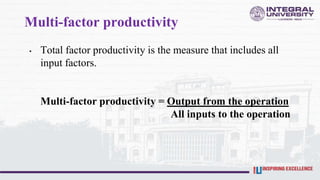 Multi-factor productivity
• Total factor productivity is the measure that includes all
input factors.
Multi-factor productivity = Output from the operation
All inputs to the operation
 