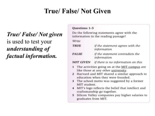 True/ False/ Not Given
True/ False/ Not given
is used to test your
understanding of
factual information.
 