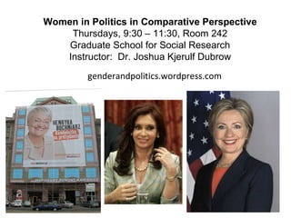 Women in Politics in Comparative Perspective Thursdays, 9:30 – 11:30, Room 242 Graduate School for Social Research Instructor:  Dr. Joshua Kjerulf Dubrow genderandpolitics.wordpress.com 