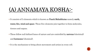  It consists of 5 elements which is known as Panch Mahabhutas namely earth,
water, fire, wind and space. These five elements join together to form molecules,
tissues and organs.
 These follow null defined lanes of nature and are controlled by nervous (electrical)
and hormones (chemical).
 It is the mechanism to bring about movement and action in every cell.
 
