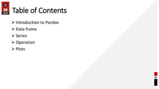 Table of Contents
 Introduction to Pandas
 Data frame
 Series
 Operation
 Plots
6
 