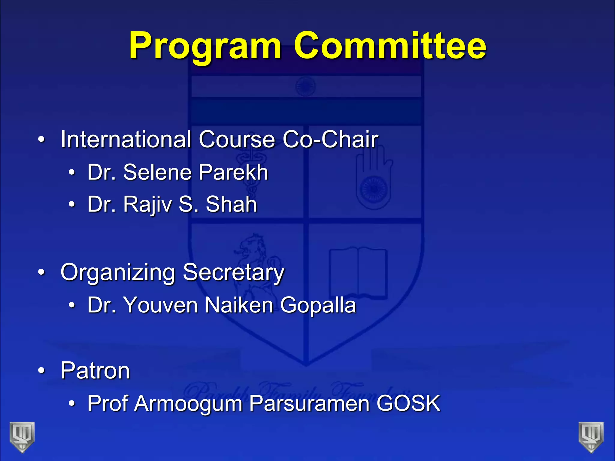 Program Committee
• International Course Co-Chair
• Dr. Selene Parekh
• Dr. Rajiv S. Shah
• Organizing Secretary
• Dr. Youven Naiken Gopalla
• Patron
• Prof Armoogum Parsuramen GOSK
 