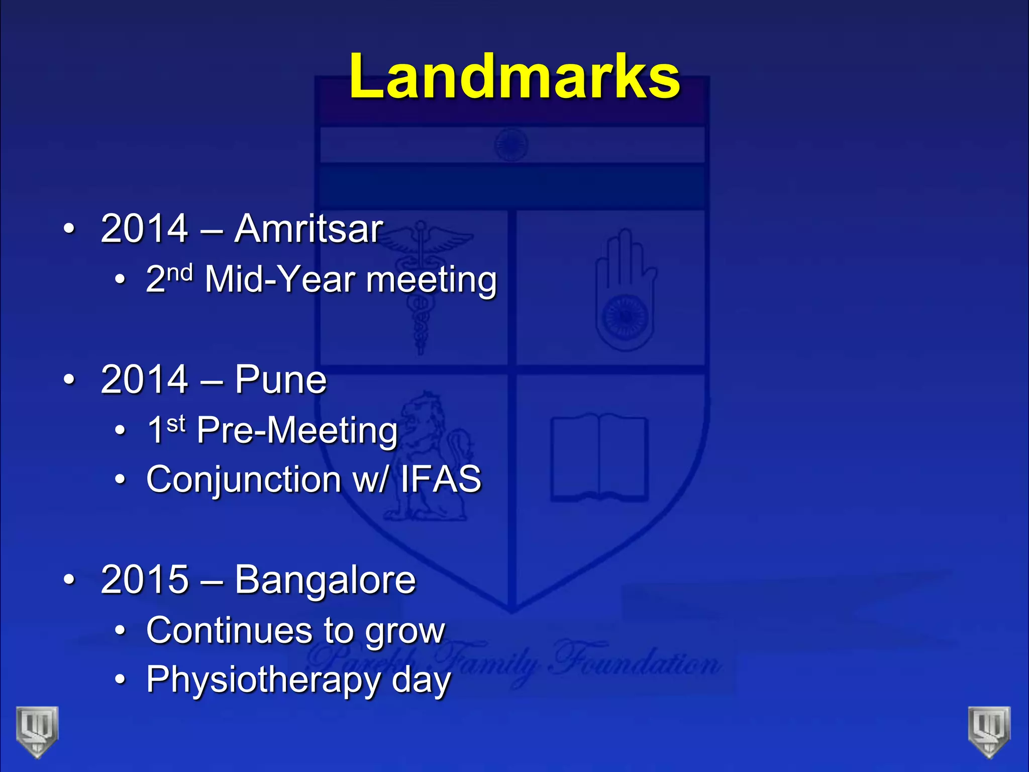 Landmarks
• 2014 – Amritsar
• 2nd Mid-Year meeting
• 2014 – Pune
• 1st Pre-Meeting
• Conjunction w/ IFAS
• 2015 – Bangalore
• Continues to grow
• Physiotherapy day
 