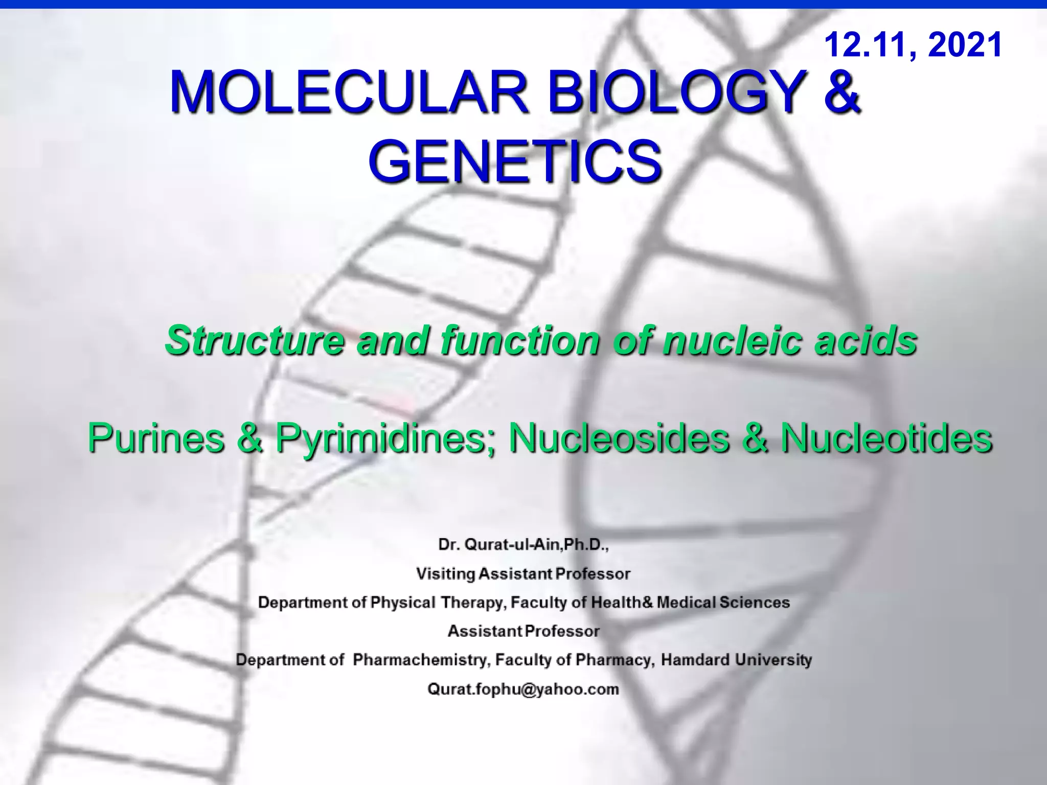 Structure and function of nucleic acids
Purines & Pyrimidines; Nucleosides & Nucleotides
MOLECULAR BIOLOGY &
GENETICS
12.11, 2021
 