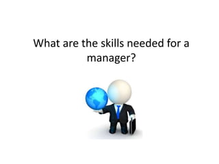 What are the skills needed for a
manager?
 