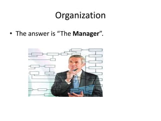 Organization
• The answer is “The Manager”.
 
