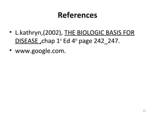 References
• L.kathryn,(2002), THE BIOLOGIC BASIS FOR
DISEASE ,chap 1st
Ed 4th
page 242_247.
• www.google.com.
23
 
