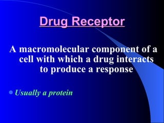 Drug Receptor A macromolecular component of a cell with which a drug interacts to produce a response Usually a protein 