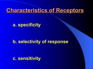Characteristics of Receptors       a. specificity        b. selectivity of response        c. sensitivity  