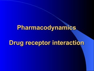 Pharmacodynamics Drug receptor interaction 
