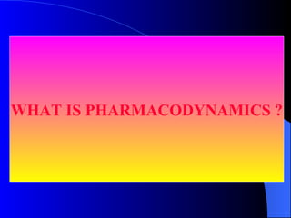 WHAT IS PHARMACODYNAMICS ? 