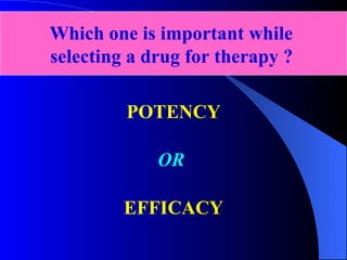 POTENCY OR   EFFICACY Which one is important while  selecting a drug for therapy ?   