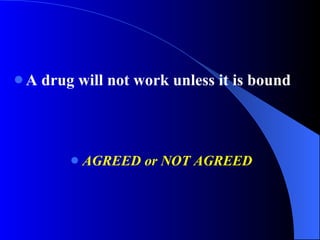 A drug will not work unless it is bound AGREED or NOT AGREED 