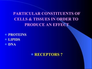 PARTICULAR CONSTITUENTS OF CELLS & TISSUES IN ORDER TO  PRODUCE AN EFFECT PROTEINS LIPIDS DNA RECEPTORS ? 