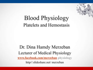 Blood Physiology
Platelets and Hemostasis
Dr. Dina Hamdy Merzeban
Lecturer of Medical Physiology
www.facebook.com/merzeban physiology
http//:slideshare.net/ merzeban
 