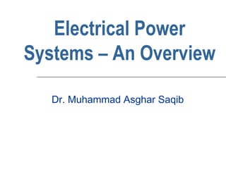 Electrical Power
Systems – An Overview
Dr. Muhammad Asghar Saqib
 